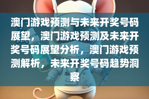 澳门游戏预测与未来开奖号码展望，澳门游戏预测及未来开奖号码展望分析，澳门游戏预测解析，未来开奖号码趋势洞察