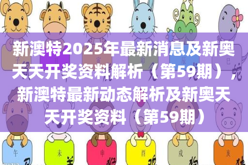 新澳特2025年最新消息及新奥天天开奖资料解析（第59期），新澳特最新动态解析及新奥天天开奖资料（第59期）