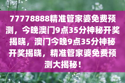 77778888精准管家婆免费预测，今晚澳门9点35分神秘开奖揭晓，澳门今晚9点35分神秘开奖揭晓，精准管家婆免费预测大揭秘！