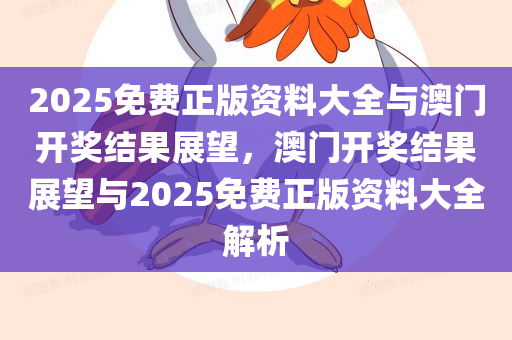 2025免费正版资料大全与澳门开奖结果展望，澳门开奖结果展望与2025免费正版资料大全解析