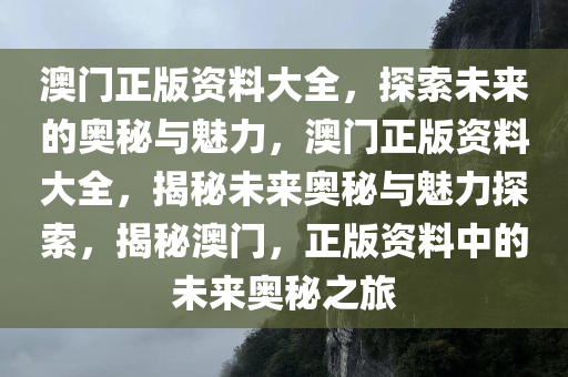 澳门正版资料大全，探索未来的奥秘与魅力，澳门正版资料大全，揭秘未来奥秘与魅力探索，揭秘澳门，正版资料中的未来奥秘之旅