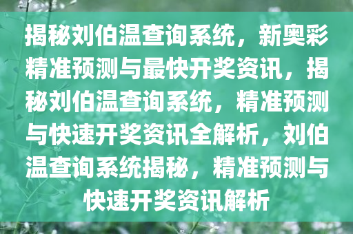 揭秘刘伯温查询系统，新奥彩精准预测与最快开奖资讯，揭秘刘伯温查询系统，精准预测与快速开奖资讯全解析，刘伯温查询系统揭秘，精准预测与快速开奖资讯解析