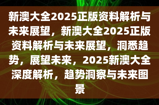 新澳大全2025正版资料解析与未来展望，新澳大全2025正版资料解析与未来展望，洞悉趋势，展望未来，2025新澳大全深度解析，趋势洞察与未来图景