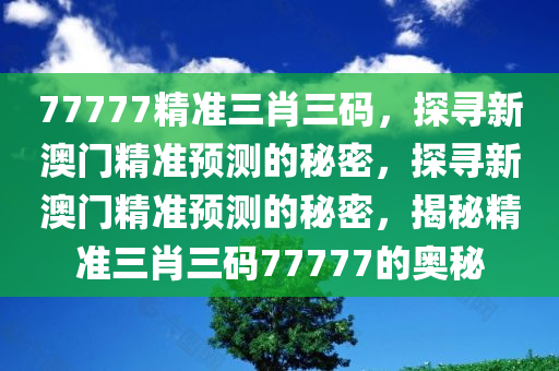 77777精准三肖三码，探寻新澳门精准预测的秘密，探寻新澳门精准预测的秘密，揭秘精准三肖三码77777的奥秘