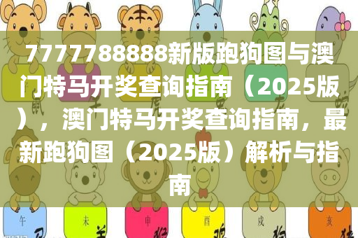 7777788888新版跑狗图与澳门特马开奖查询指南（2025版），澳门特马开奖查询指南，最新跑狗图（2025版）解析与指南