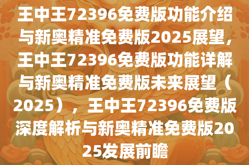 王中王72396免费版功能介绍与新奥精准免费版2025展望，王中王72396免费版功能详解与新奥精准免费版未来展望（2025），王中王72396免费版深度解析与新奥精准免费版2025发展前瞻