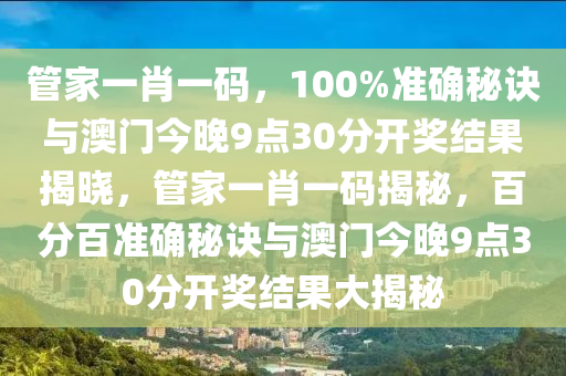 管家一肖一码，100%准确秘诀与澳门今晚9点30分开奖结果揭晓，管家一肖一码揭秘，百分百准确秘诀与澳门今晚9点30分开奖结果大揭秘