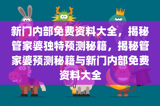 新门内部免费资料大全，揭秘管家婆独特预测秘籍，揭秘管家婆预测秘籍与新门内部免费资料大全