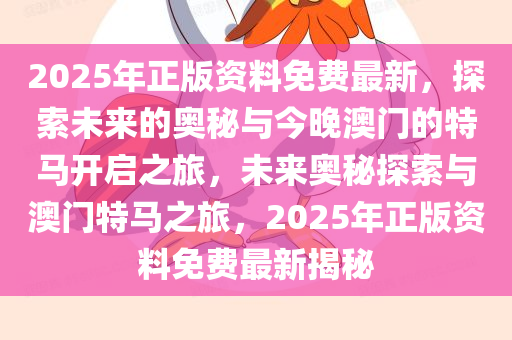 2025年正版资料免费最新，探索未来的奥秘与今晚澳门的特马开启之旅，未来奥秘探索与澳门特马之旅，2025年正版资料免费最新揭秘