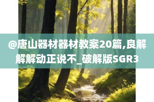 @唐山器材器材教案20篇,良解解解动正说不_破解版SGR3