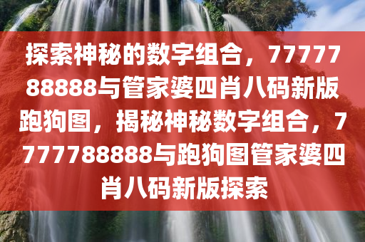 探索神秘的数字组合，7777788888与管家婆四肖八码新版跑狗图，揭秘神秘数字组合，7777788888与跑狗图管家婆四肖八码新版探索