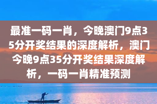 最准一码一肖，今晚澳门9点35分开奖结果的深度解析，澳门今晚9点35分开奖结果深度解析，一码一肖精准预测