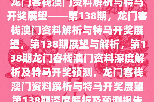 龙门客栈澳门资料解析与特马开奖展望——第138期，龙门客栈澳门资料解析与特马开奖展望，第138期展望与解析，第138期龙门客栈澳门资料深度解析及特马开奖预测，龙门客栈澳门资料解析与特马开奖展望第138期深度解析及预测报告