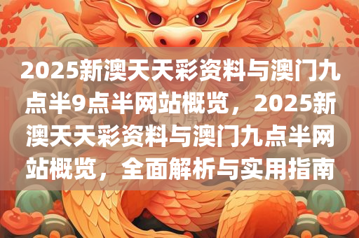 2025新澳天天彩资料与澳门九点半9点半网站概览，2025新澳天天彩资料与澳门九点半网站概览，全面解析与实用指南