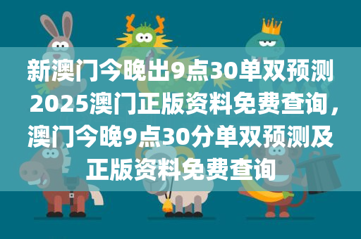 新澳门今晚出9点30单双预测 2025澳门正版资料免费查询，澳门今晚9点30分单双预测及正版资料免费查询