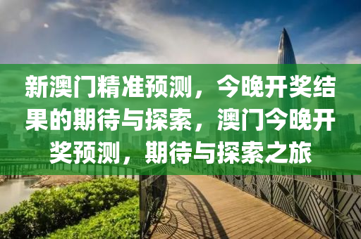 新澳门精准预测，今晚开奖结果的期待与探索，澳门今晚开奖预测，期待与探索之旅