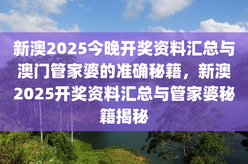 新澳2025今晚开奖资料汇总与澳门管家婆的准确秘籍，新澳2025开奖资料汇总与管家婆秘籍揭秘