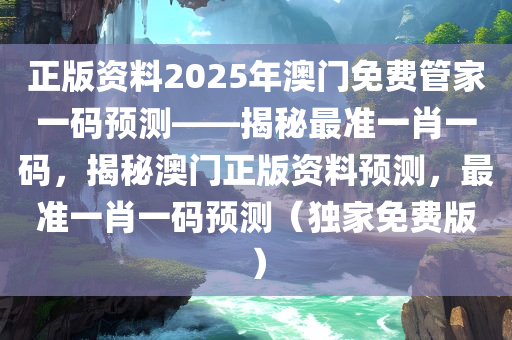 正版资料2025年澳门免费管家一码预测——揭秘最准一肖一码，揭秘澳门正版资料预测，最准一肖一码预测（独家免费版）