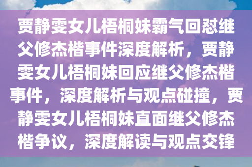 贾静雯女儿梧桐妹霸气回怼继父修杰楷事件深度解析，贾静雯女儿梧桐妹回应继父修杰楷事件，深度解析与观点碰撞，贾静雯女儿梧桐妹直面继父修杰楷争议，深度解读与观点交锋