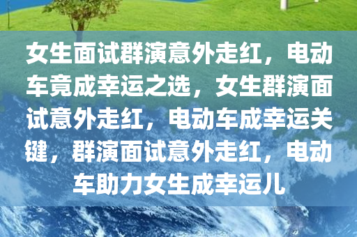 女生面试群演意外走红，电动车竟成幸运之选，女生群演面试意外走红，电动车成幸运关键，群演面试意外走红，电动车助力女生成幸运儿