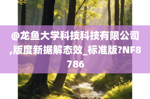 @龙鱼大学科技科技有限公司,版度新据解态效_标准版?NF8786