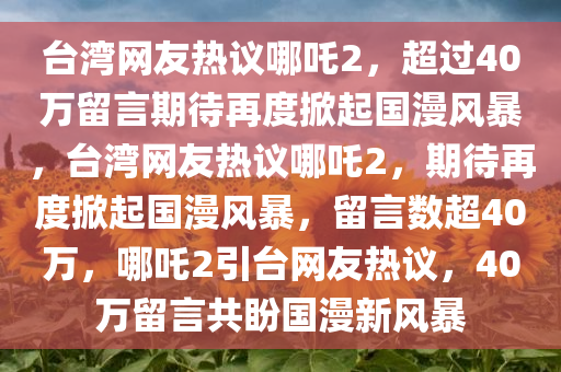 台湾网友热议哪吒2，超过40万留言期待再度掀起国漫风暴，台湾网友热议哪吒2，期待再度掀起国漫风暴，留言数超40万，哪吒2引台网友热议，40万留言共盼国漫新风暴