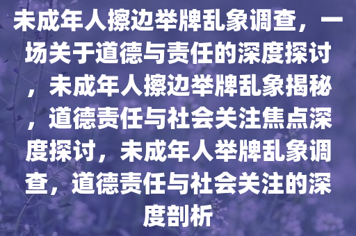 未成年人擦边举牌乱象调查，一场关于道德与责任的深度探讨，未成年人擦边举牌乱象揭秘，道德责任与社会关注焦点深度探讨，未成年人举牌乱象调查，道德责任与社会关注的深度剖析