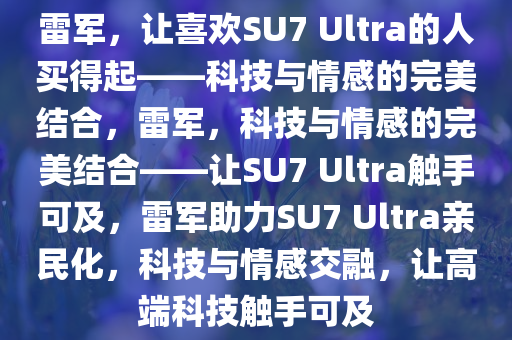 雷军，让喜欢SU7 Ultra的人买得起——科技与情感的完美结合，雷军，科技与情感的完美结合——让SU7 Ultra触手可及，雷军助力SU7 Ultra亲民化，科技与情感交融，让高端科技触手可及