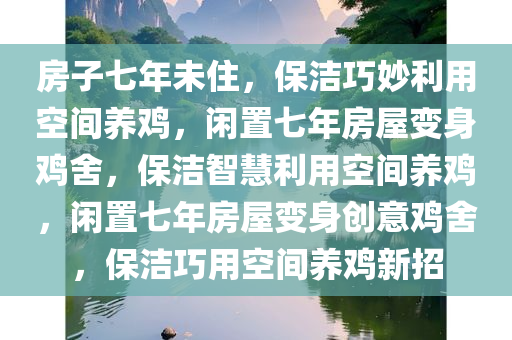 房子七年未住，保洁巧妙利用空间养鸡，闲置七年房屋变身鸡舍，保洁智慧利用空间养鸡，闲置七年房屋变身创意鸡舍，保洁巧用空间养鸡新招