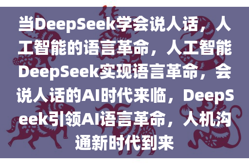 当DeepSeek学会说人话，人工智能的语言革命，人工智能DeepSeek实现语言革命，会说人话的AI时代来临，DeepSeek引领AI语言革命，人机沟通新时代到来