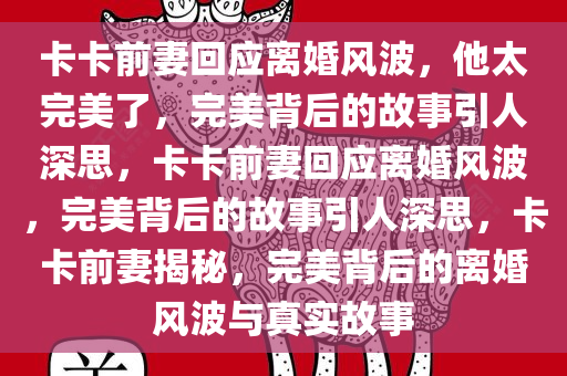 卡卡前妻回应离婚风波，他太完美了，完美背后的故事引人深思，卡卡前妻回应离婚风波，完美背后的故事引人深思，卡卡前妻揭秘，完美背后的离婚风波与真实故事