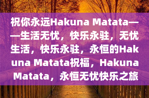 祝你永远Hakuna Matata——生活无忧，快乐永驻，无忧生活，快乐永驻，永恒的Hakuna Matata祝福，Hakuna Matata，永恒无忧快乐之旅