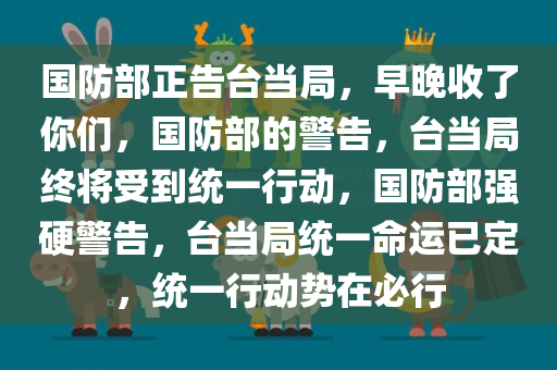 国防部正告台当局，早晚收了你们，国防部的警告，台当局终将受到统一行动，国防部强硬警告，台当局统一命运已定，统一行动势在必行