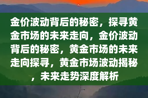 金价波动背后的秘密，探寻黄金市场的未来走向，金价波动背后的秘密，黄金市场的未来走向探寻，黄金市场波动揭秘，未来走势深度解析