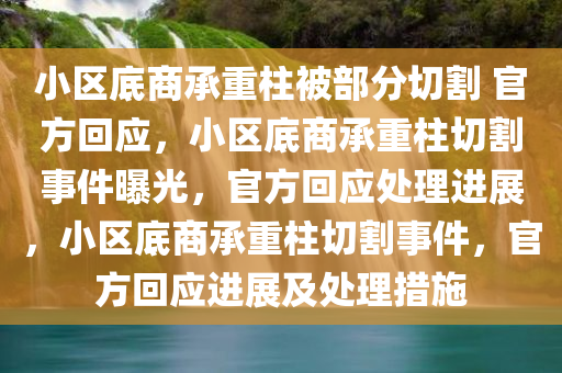 小区底商承重柱被部分切割 官方回应，小区底商承重柱切割事件曝光，官方回应处理进展，小区底商承重柱切割事件，官方回应进展及处理措施