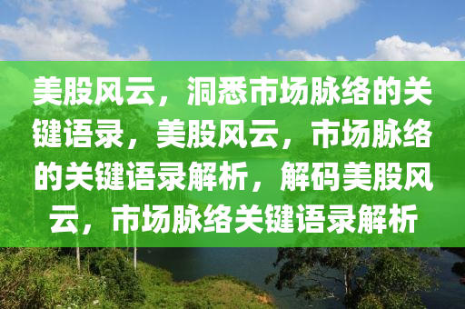 美股风云，洞悉市场脉络的关键语录，美股风云，市场脉络的关键语录解析，解码美股风云，市场脉络关键语录解析