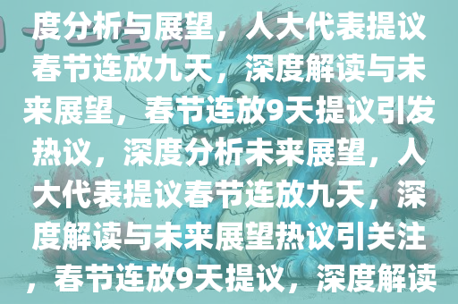 人大代表建议春节连放9天，深度分析与展望，人大代表提议春节连放九天，深度解读与未来展望，春节连放9天提议引发热议，深度分析未来展望，人大代表提议春节连放九天，深度解读与未来展望热议引关注，春节连放9天提议，深度解读与未来展望热议