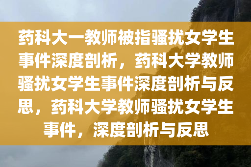 药科大一教师被指骚扰女学生事件深度剖析，药科大学教师骚扰女学生事件深度剖析与反思，药科大学教师骚扰女学生事件，深度剖析与反思