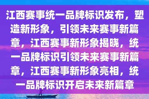 江西赛事统一品牌标识发布，塑造新形象，引领未来赛事新篇章，江西赛事新形象揭晓，统一品牌标识引领未来赛事新篇章，江西赛事新形象亮相，统一品牌标识开启未来新篇章