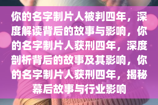 你的名字制片人被判四年，深度解读背后的故事与影响，你的名字制片人获刑四年，深度剖析背后的故事及其影响，你的名字制片人获刑四年，揭秘幕后故事与行业影响