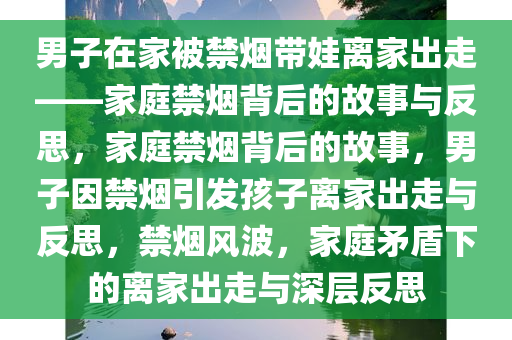 男子在家被禁烟带娃离家出走——家庭禁烟背后的故事与反思，家庭禁烟背后的故事，男子因禁烟引发孩子离家出走与反思，禁烟风波，家庭矛盾下的离家出走与深层反思