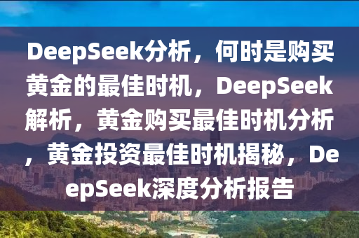 DeepSeek分析，何时是购买黄金的最佳时机，DeepSeek解析，黄金购买最佳时机分析，黄金投资最佳时机揭秘，DeepSeek深度分析报告