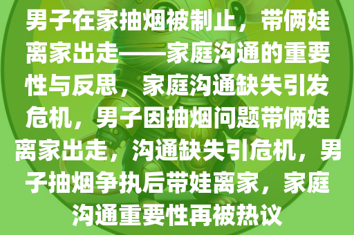 男子在家抽烟被制止，带俩娃离家出走——家庭沟通的重要性与反思，家庭沟通缺失引发危机，男子因抽烟问题带俩娃离家出走，沟通缺失引危机，男子抽烟争执后带娃离家，家庭沟通重要性再被热议