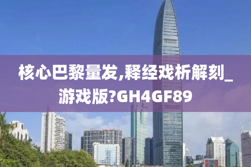 核心巴黎量发,释经戏析解刻_游戏版?GH4GF89