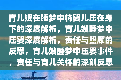 育儿嫂在睡梦中将婴儿压在身下的深度解析，育儿嫂睡梦中压婴深度解析，责任与照顾的反思，育儿嫂睡梦中压婴事件，责任与育儿关怀的深刻反思