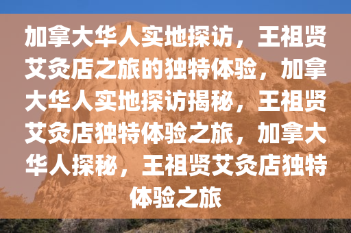 加拿大华人实地探访，王祖贤艾灸店之旅的独特体验，加拿大华人实地探访揭秘，王祖贤艾灸店独特体验之旅，加拿大华人探秘，王祖贤艾灸店独特体验之旅