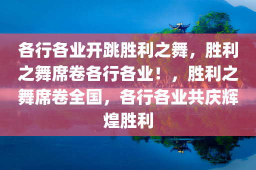 各行各业开跳胜利之舞，胜利之舞席卷各行各业！，胜利之舞席卷全国，各行各业共庆辉煌胜利