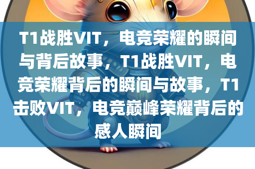 T1战胜VIT，电竞荣耀的瞬间与背后故事，T1战胜VIT，电竞荣耀背后的瞬间与故事，T1击败VIT，电竞巅峰荣耀背后的感人瞬间