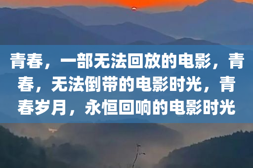 青春，一部无法回放的电影，青春，无法倒带的电影时光，青春岁月，永恒回响的电影时光