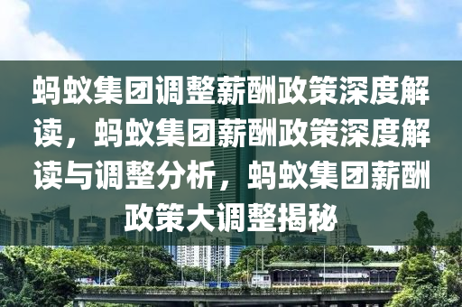 蚂蚁集团调整薪酬政策深度解读，蚂蚁集团薪酬政策深度解读与调整分析，蚂蚁集团薪酬政策大调整揭秘